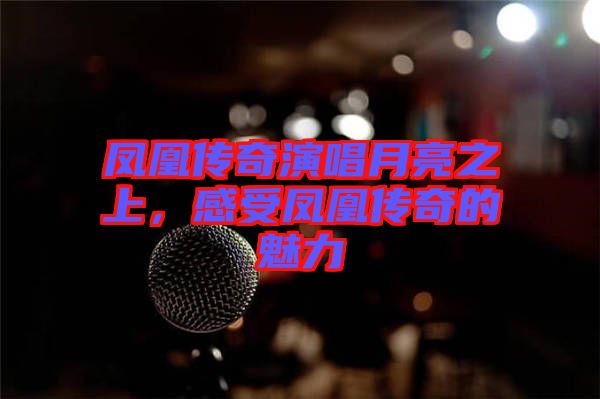 鳳凰傳奇演唱月亮之上，感受鳳凰傳奇的魅力