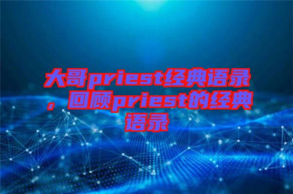 大哥priest經(jīng)典語錄，回顧priest的經(jīng)典語錄