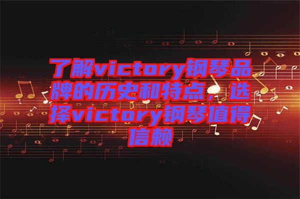 了解victory鋼琴品牌的歷史和特點(diǎn)，選擇victory鋼琴值得信賴