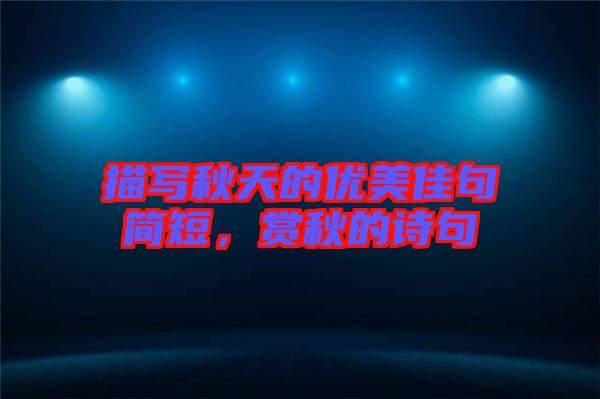 描寫秋天的優(yōu)美佳句簡短，賞秋的詩句