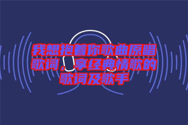 我想抱著你歌曲原唱歌詞，享經(jīng)典情歌的歌詞及歌手