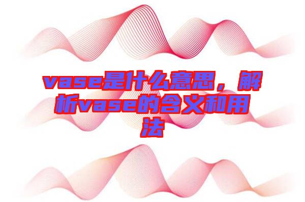vase是什么意思，解析vase的含義和用法