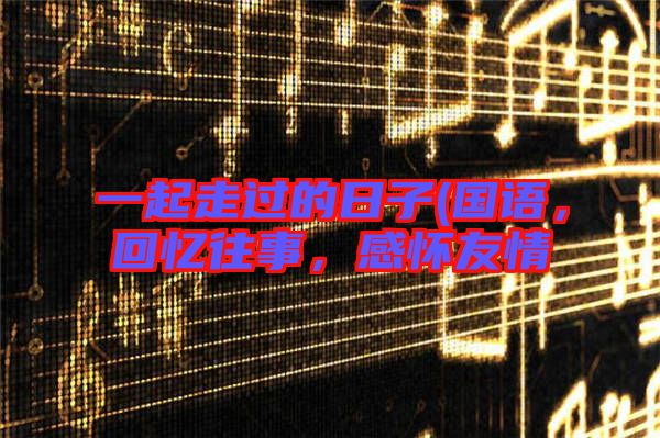 一起走過(guò)的日子(國(guó)語(yǔ)，回憶往事，感懷友情
