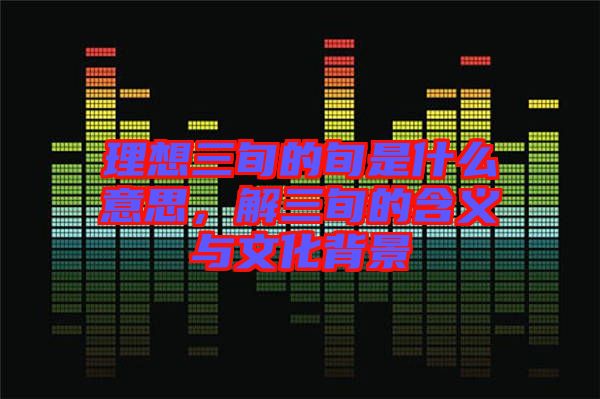 理想三旬的旬是什么意思，解三旬的含義與文化背景