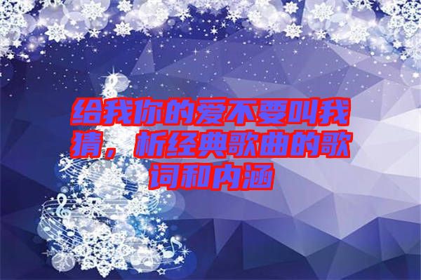 給我你的愛不要叫我猜，析經(jīng)典歌曲的歌詞和內涵