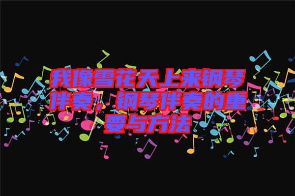 我像雪花天上來鋼琴伴奏，鋼琴伴奏的重要與方法