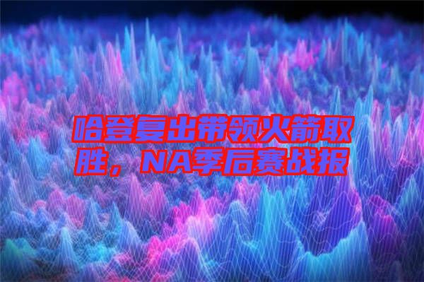 哈登復(fù)出帶領(lǐng)火箭取勝，NA季后賽戰(zhàn)報(bào)