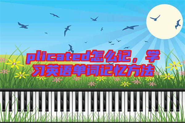 plicated怎么記，學(xué)習(xí)英語單詞記憶方法