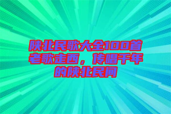 陜北民歌大全100首老歌走西，傳唱千年的陜北民間