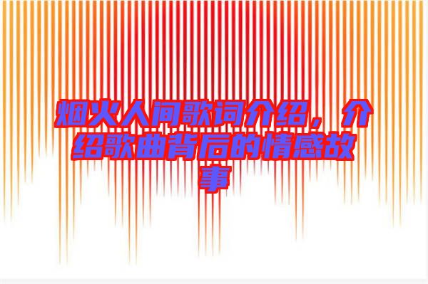 煙火人間歌詞介紹，介紹歌曲背后的情感故事