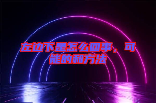 左邊下是怎么回事，可能的和方法