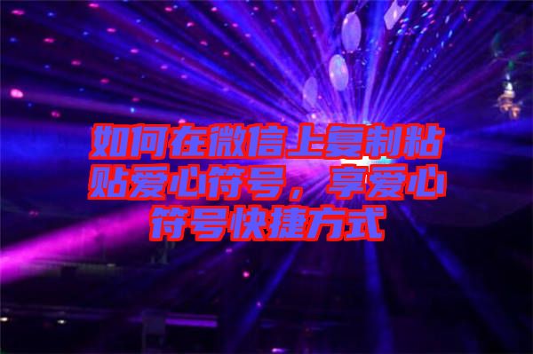 如何在微信上復(fù)制粘貼愛心符號(hào)，享愛心符號(hào)快捷方式