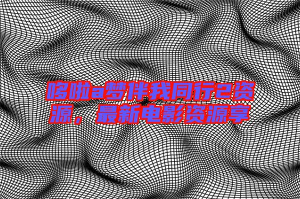 哆啦a夢伴我同行2資源，最新電影資源享