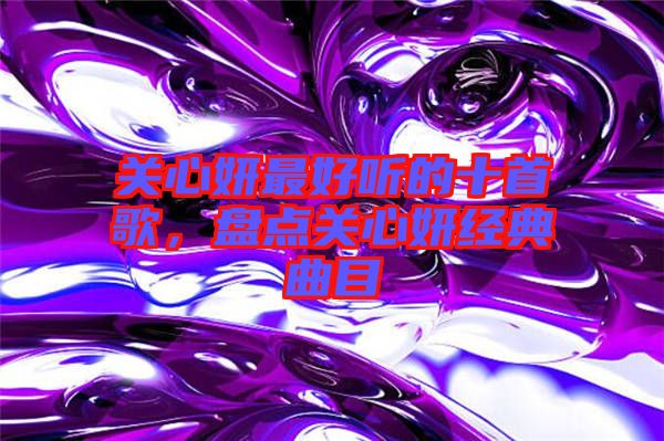 關心妍最好聽的十首歌，盤點關心妍經(jīng)典曲目