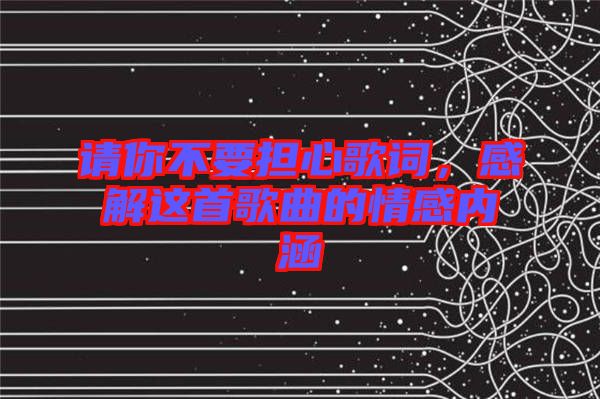 請(qǐng)你不要擔(dān)心歌詞，感解這首歌曲的情感內(nèi)涵