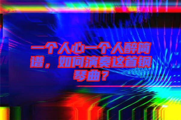 一個人心一個人醉簡譜，如何演奏這首鋼琴曲？