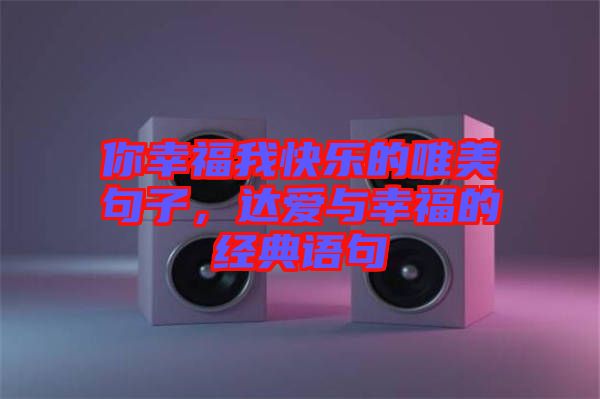 你幸福我快樂的唯美句子，達(dá)愛與幸福的經(jīng)典語句