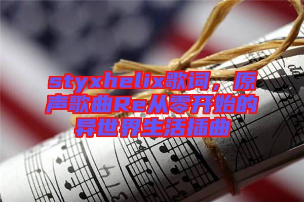 styxhelix歌詞，原聲歌曲Re從零開(kāi)始的異世界生活插曲