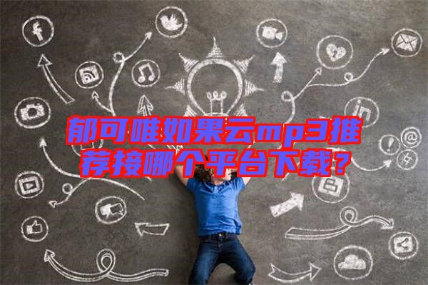 郁可唯如果云mp3推薦接哪個(gè)平臺(tái)下載？