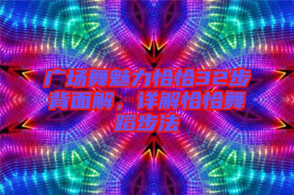 廣場舞魅力恰恰32步背面解，詳解恰恰舞蹈步法