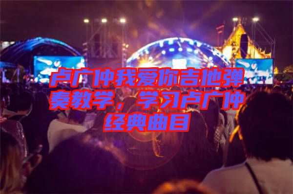 盧廣仲我愛(ài)你吉他彈奏教學(xué)，學(xué)習(xí)盧廣仲經(jīng)典曲目