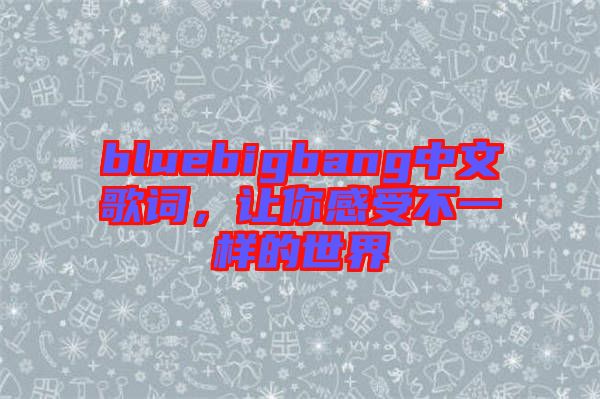 bluebigbang中文歌詞，讓你感受不一樣的世界