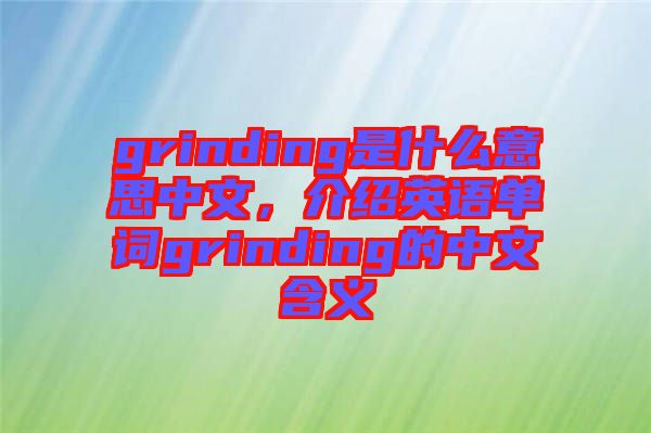 grinding是什么意思中文，介紹英語單詞grinding的中文含義