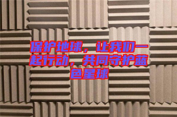 保護(hù)地球，讓我們一起行動(dòng)，共同守護(hù)藍(lán)色星球