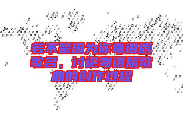 若不是因為你粵語版歌名，討論粵語版歌曲的創(chuàng)作過程