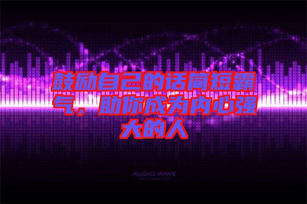 鼓勵自己的話簡短霸氣，助你成為內(nèi)心強(qiáng)大的人