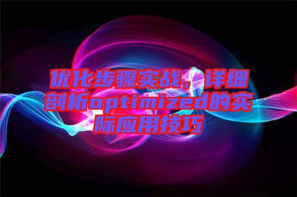優(yōu)化步驟實(shí)戰(zhàn)，詳細(xì)剖析optimized的實(shí)際應(yīng)用技巧