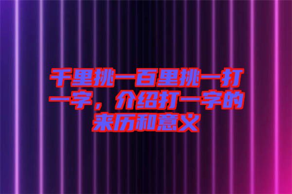 千里挑一百里挑一打一字，介紹打一字的來歷和意義