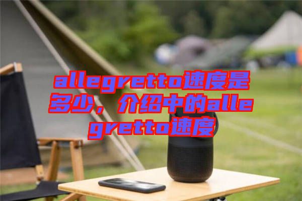allegretto速度是多少，介紹中的allegretto速度