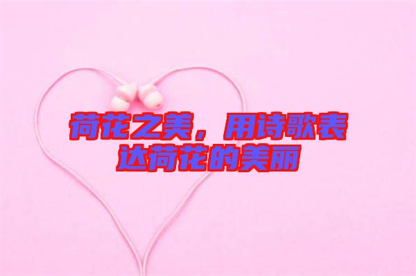 荷花之美，用詩歌表達荷花的美麗