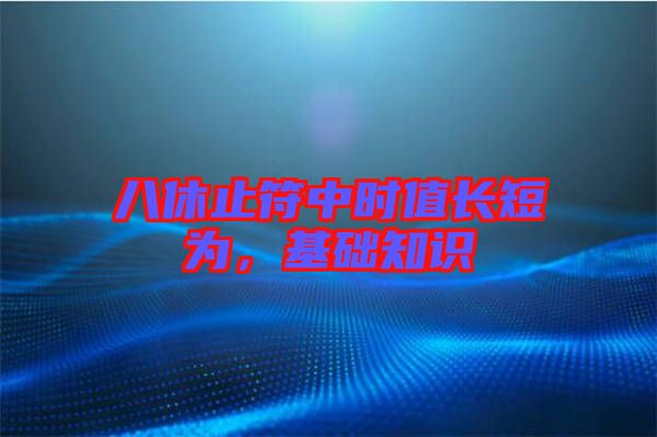 八休止符中時值長短為，基礎(chǔ)知識