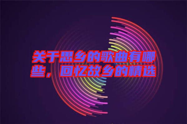 關(guān)于思鄉(xiāng)的歌曲有哪些，回憶故鄉(xiāng)的精選
