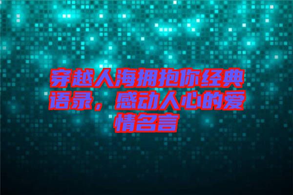 穿越人海擁抱你經(jīng)典語(yǔ)錄，感動(dòng)人心的愛(ài)情名言