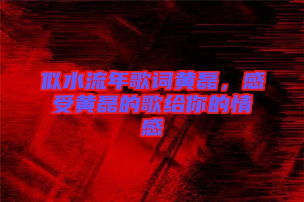 似水流年歌詞黃磊，感受黃磊的歌給你的情感