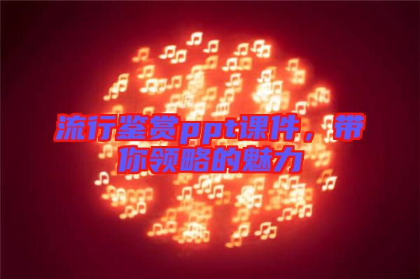 流行鑒賞ppt課件，帶你領(lǐng)略的魅力