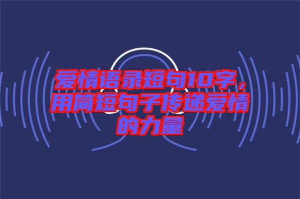 愛(ài)情語(yǔ)錄短句10字，用簡(jiǎn)短句子傳遞愛(ài)情的力量