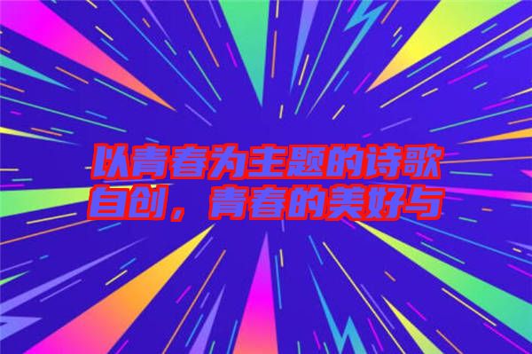 以青春為主題的詩歌自創(chuàng)，青春的美好與