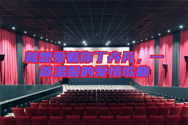 就想愛著你丁卉凡，一首溫馨的愛情歌曲