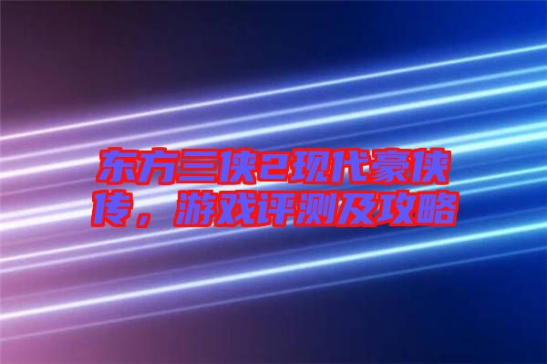 東方三俠2現(xiàn)代豪俠傳，游戲評測及攻略