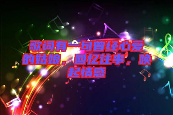 歌詞有一句曾經(jīng)心愛的姑娘，回憶往事，喚起情感