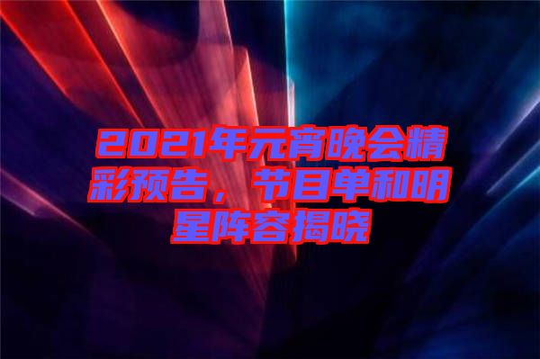 2021年元宵晚會精彩預(yù)告，節(jié)目單和明星陣容揭曉