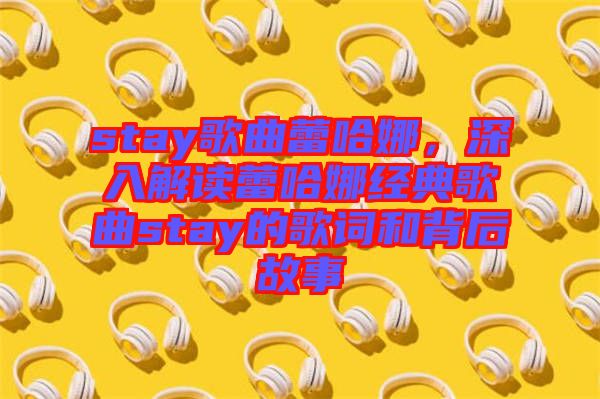 stay歌曲蕾哈娜，深入解讀蕾哈娜經典歌曲stay的歌詞和背后故事