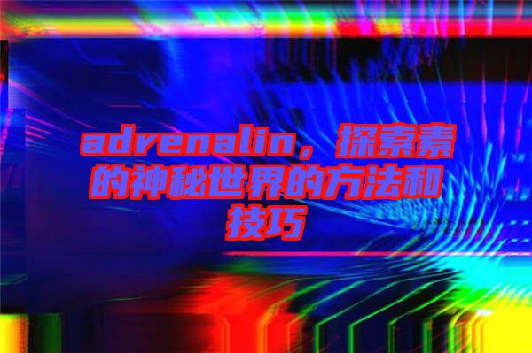 adrenalin，探索素的神秘世界的方法和技巧