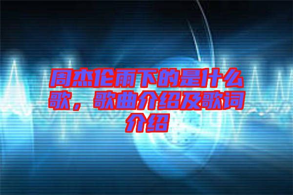 周杰倫雨下的是什么歌，歌曲介紹及歌詞介紹
