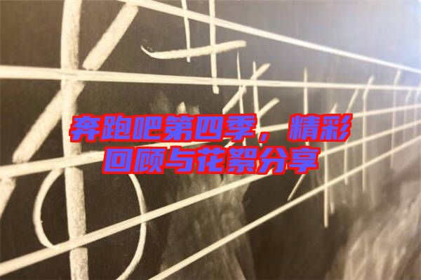 奔跑吧第四季，精彩回顧與花絮分享