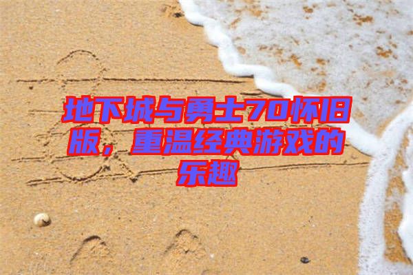 地下城與勇士70懷舊版，重溫經(jīng)典游戲的樂趣
